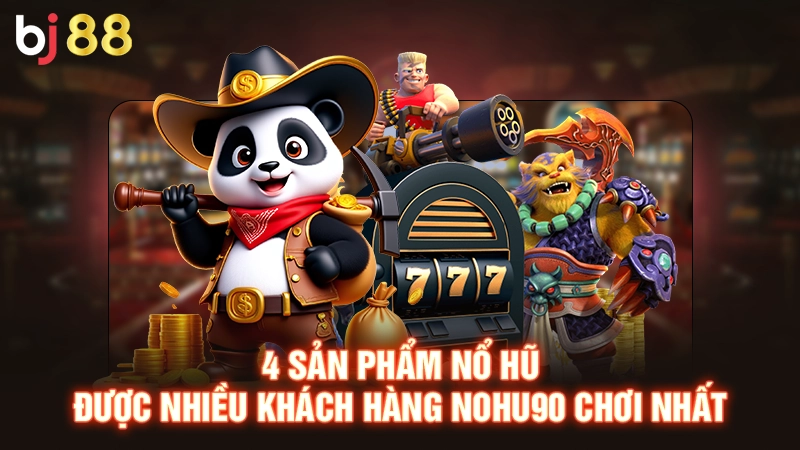 4 sản phẩm nổ hũ được nhiều khách hàng Nohu90 chơi nhất