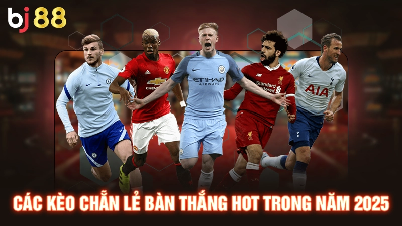Các kèo chẵn lẻ bàn thắng hot trong năm 2025