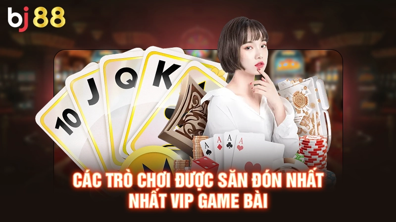 Các trò chơi được săn đón nhất Nhất vip game bài