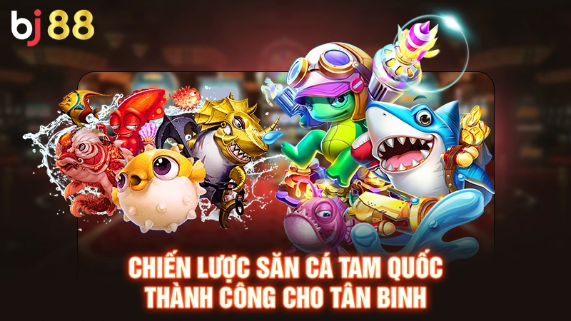 Chiến lược săn cá Tam Quốc thành công cho tân binh