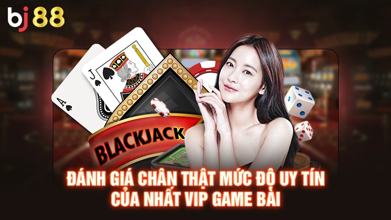 Đánh giá chân thật mức độ uy tín của Nhất vip game bài