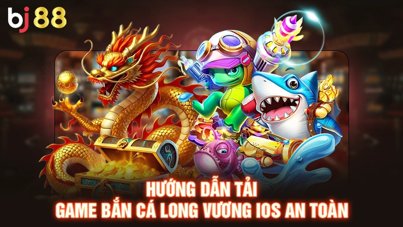 Hướng dẫn tải game bắn cá long vương iOS an toàn
