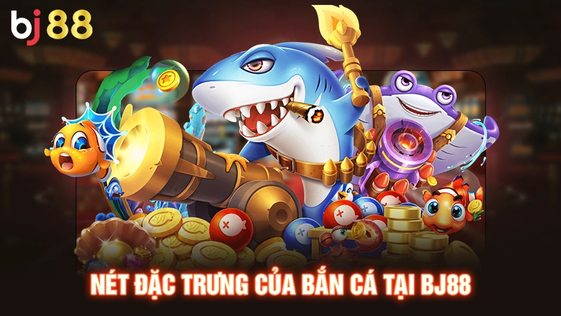 Nét đặc trưng của bắn cá tại BJ88 