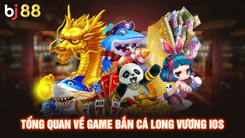 Tổng quan về game bắn cá long vương iOS